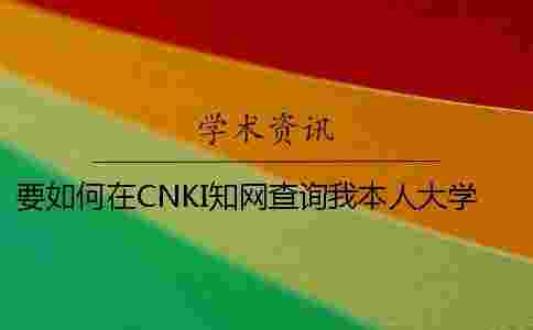 要如何在CNKI學(xué)術(shù)查詢我本人大學(xué)生論文