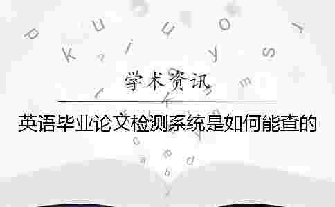 英語(yǔ)畢業(yè)論文檢測(cè)系統(tǒng)是如何能查的