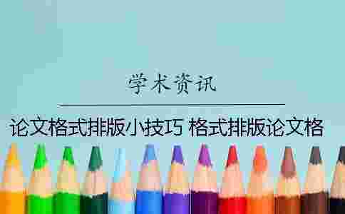 論文格式排版小技巧 格式排版論文格式要求及字體大小 論文格式排版小技巧 格式排版論文格式要求及字體大小