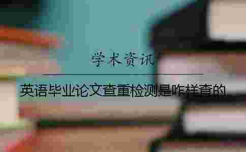 英語畢業(yè)論文查重檢測是咋樣查的