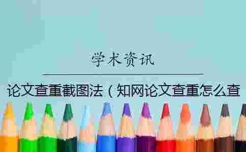 論文查重截圖法（學(xué)術(shù)論文查重怎么查的_查重率截圖）