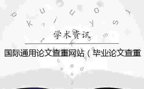 國際通用論文查重網(wǎng)站(畢業(yè)論文查重網(wǎng)站_論文查重查哪些內(nèi)容) 國際通用論文查重網(wǎng)站(畢業(yè)論文查重網(wǎng)站_論文查重查哪些內(nèi)容)
