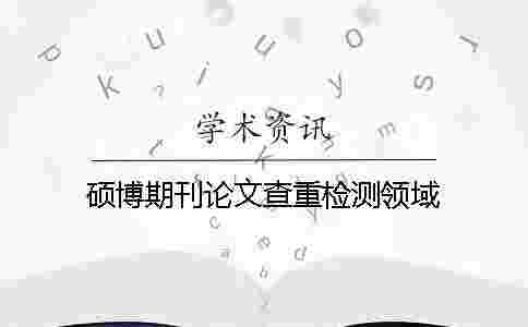 碩博期刊論文查重檢測(cè)領(lǐng)域