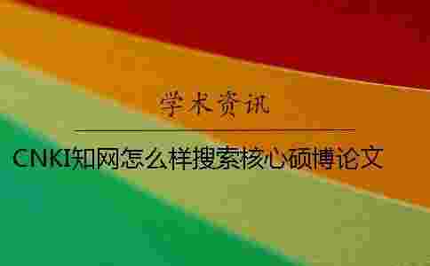 CNKI學(xué)術(shù)怎么樣搜索核心碩博論文