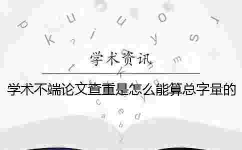 學(xué)術(shù)不端論文查重是怎么能算總字量的？