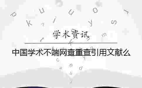 中國學(xué)術(shù)不端網(wǎng)查重查引用文獻(xiàn)么 中國學(xué)術(shù)不端網(wǎng)查重查引用文獻(xiàn)么