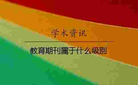 教育期刊屬于什么級別 教育期刊屬于什么級別