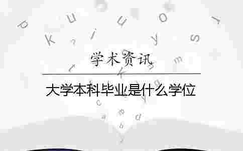 大學(xué)本科畢業(yè)是什么學(xué)位 大學(xué)本科畢業(yè)是什么學(xué)位