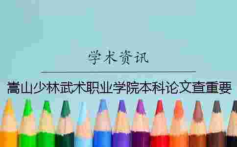 嵩山少林武術(shù)職業(yè)學(xué)院本科論文查重要求及重復(fù)率 嵩山少林武術(shù)職業(yè)學(xué)院聯(lián)辦本科一