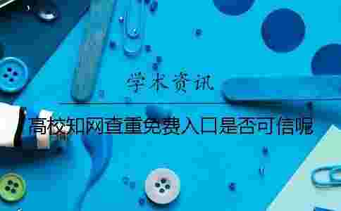 高校學(xué)術(shù)查重免費(fèi)入口是否可信呢？